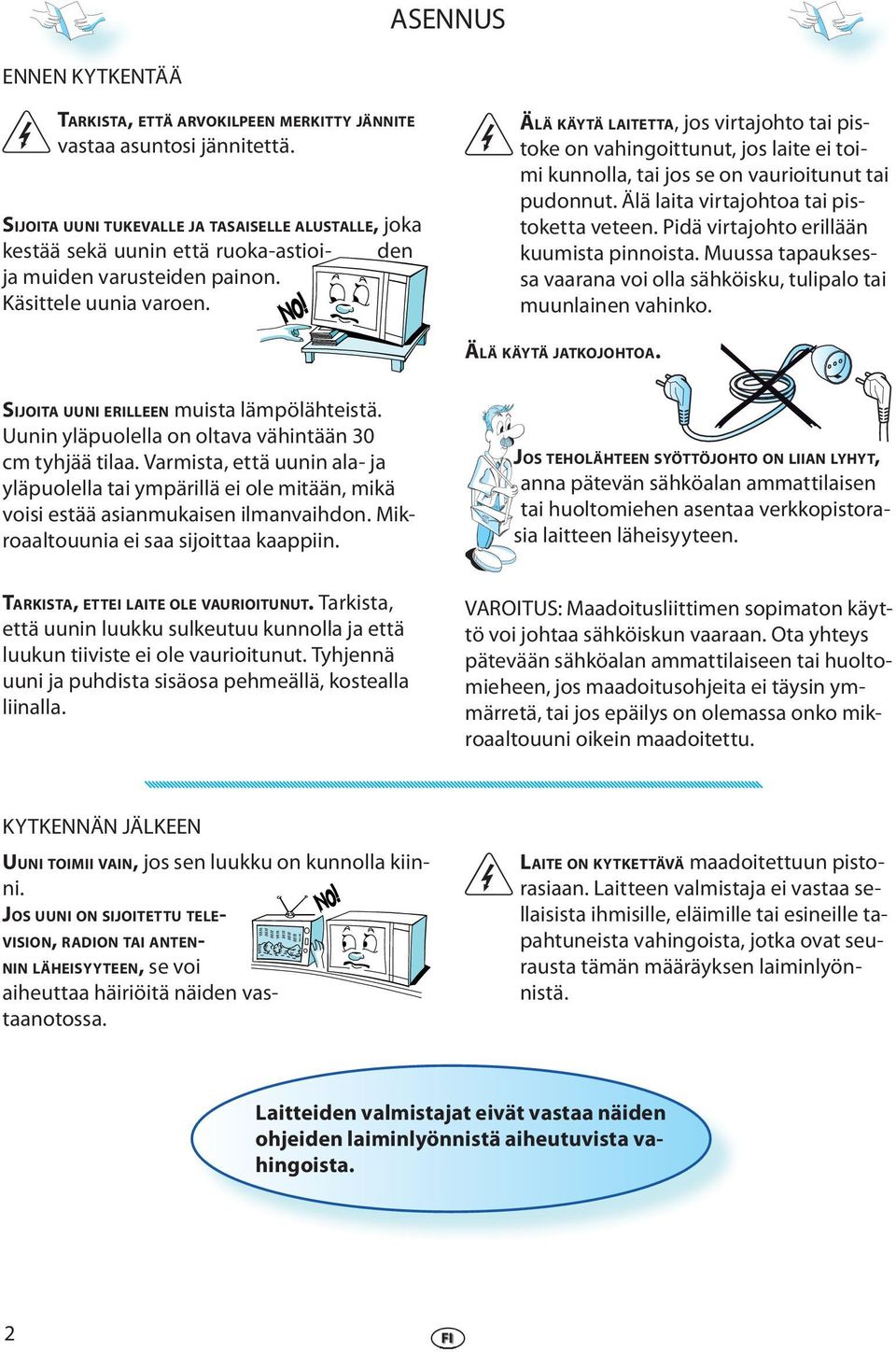 den ÄLÄ KÄYTÄ LAITETTA, jos virtajohto tai pistoke on vahingoittunut, jos laite ei toimi kunnolla, tai jos se on vaurioitunut tai pudonnut. Älä laita virtajohtoa tai pistoketta veteen.