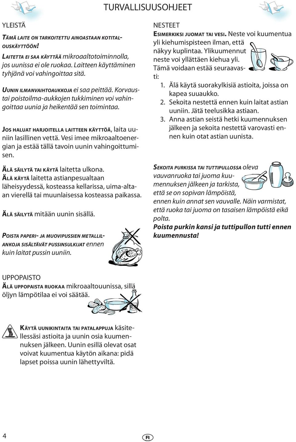 JOS HALUAT HARJOITELLA LAITTEEN KÄYTTÖÄ, laita uuniin lasillinen vettä. Vesi imee mikroaaltoenergian ja estää tällä tavoin uunin vahingoittumisen. ÄLÄ SÄILYTÄ TAI KÄYTÄ laitetta ulkona.