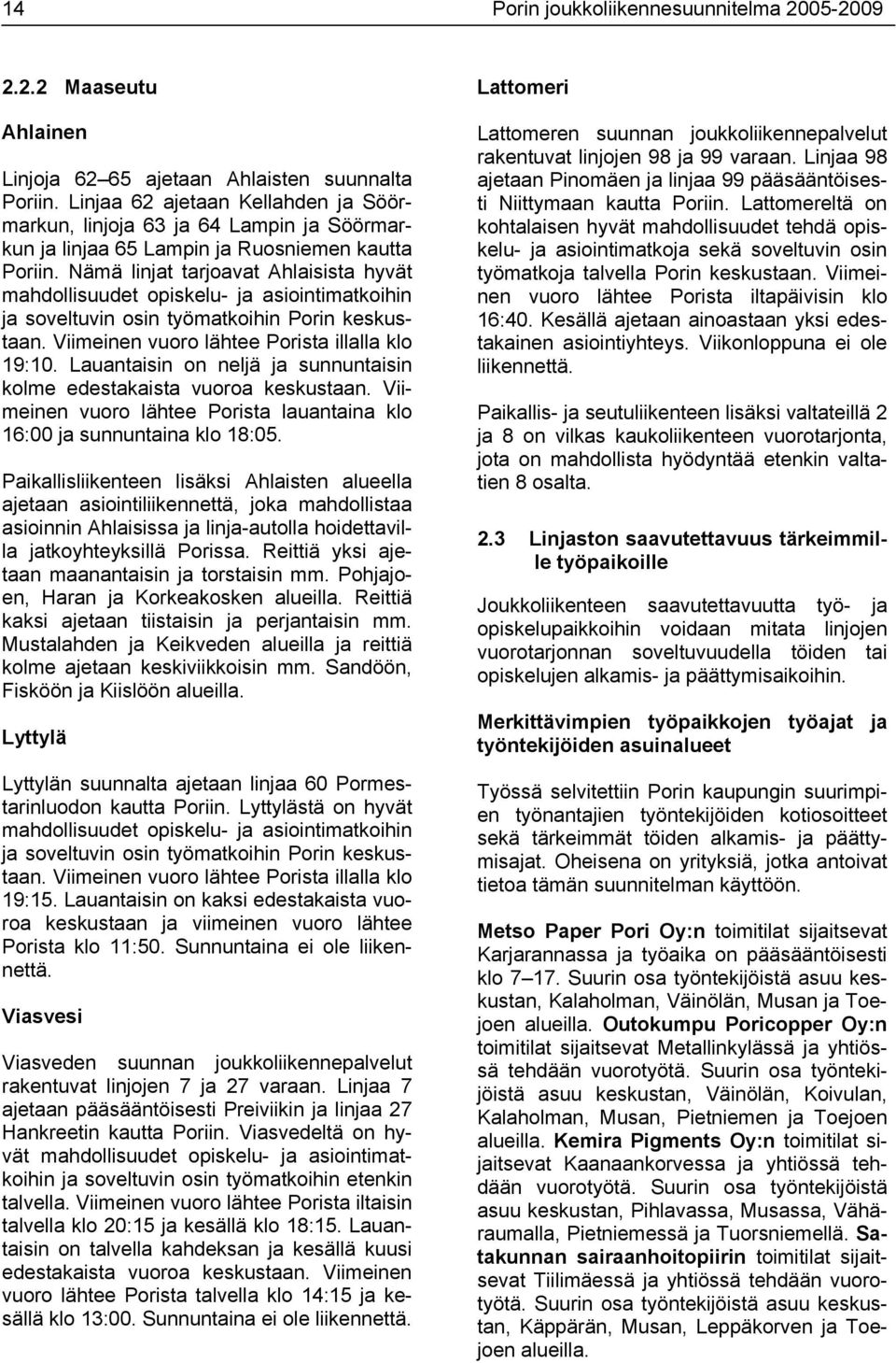 Nämä linjat tarjoavat Ahlaisista hyvät mahdollisuudet opiskelu ja asiointimatkoihin ja soveltuvin osin työmatkoihin Porin keskustaan. Viimeinen vuoro lähtee Porista illalla klo 19:10.