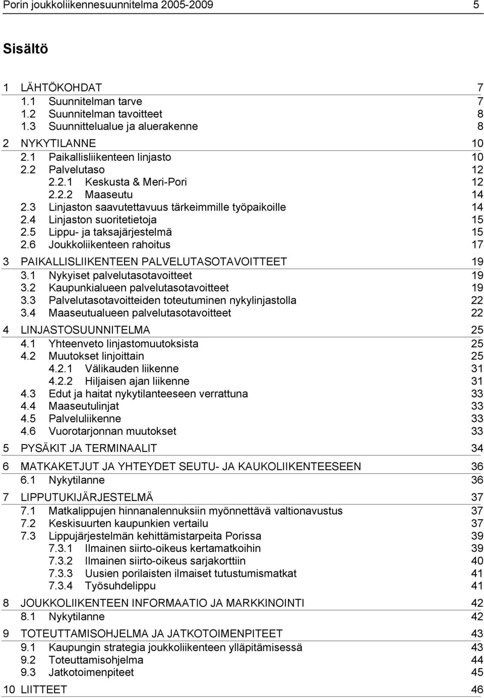 5 Lippu ja taksajärjestelmä 15 2.6 Joukkoliikenteen rahoitus 17 3 PAIKALLISLIIKENTEEN PALVELUTASOTAVOITTEET 19 3.1 Nykyiset palvelutasotavoitteet 19 3.2 Kaupunkialueen palvelutasotavoitteet 19 3.