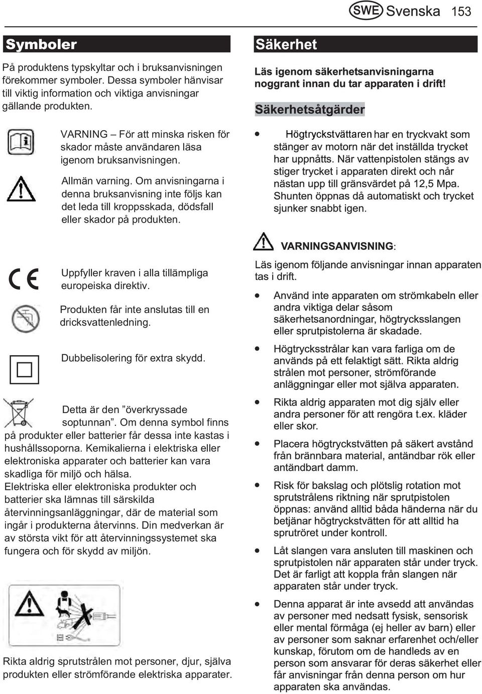 Om anvisningarna i denna bruksanvisning inte följs kan det leda till kroppsskada, dödsfall eller skador på produkten. Uppfyller kraven i alla tillämpliga europeiska direktiv.