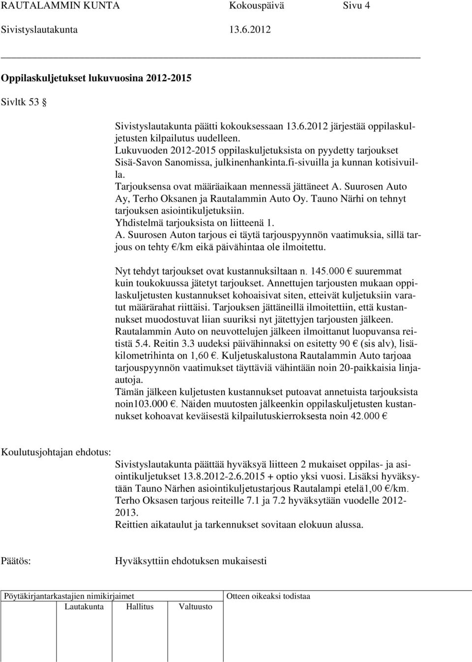 Suurosen Auto Ay, Terho Oksanen ja Rautalammin Auto Oy. Tauno Närhi on tehnyt tarjouksen asiointikuljetuksiin. Yhdistelmä tarjouksista on liitteenä 1. A. Suurosen Auton tarjous ei täytä tarjouspyynnön vaatimuksia, sillä tarjous on tehty /km eikä päivähintaa ole ilmoitettu.