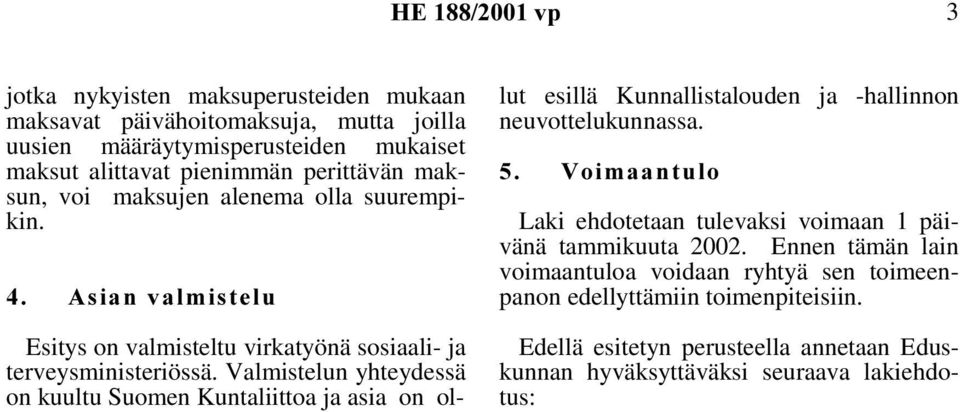 Valmistelun yhteydessä on kuultu Suomen Kuntaliittoa ja asia on ol- lut esillä Kunnallistalouden ja -hallinnon neuvottelukunnassa.