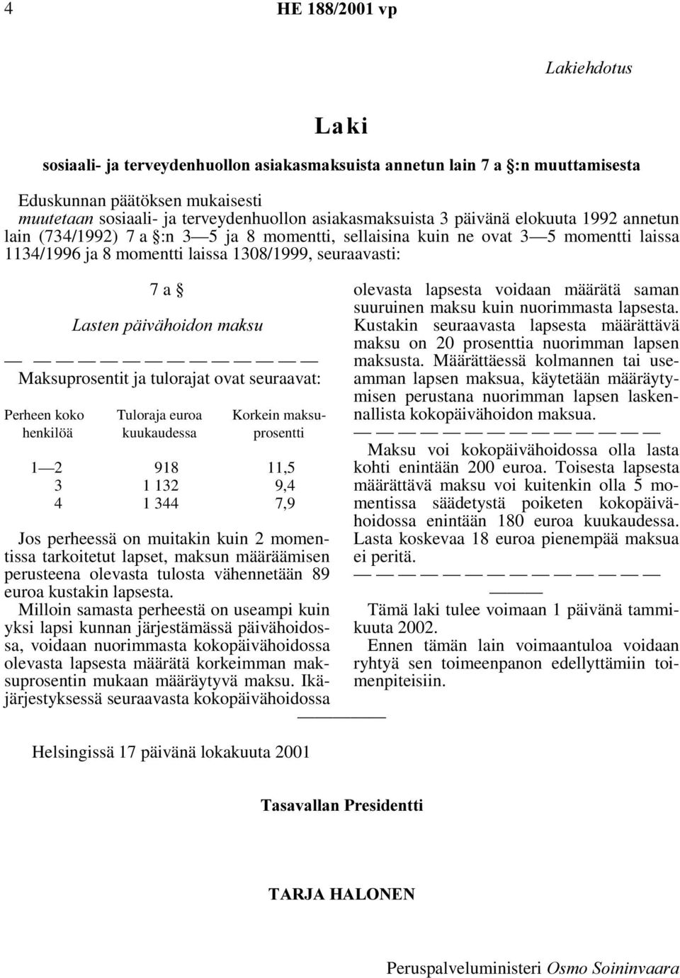 tulorajat ovat seuraavat: Tuloraja euroa 1 2 918 11,5 3 1 132 9,4 4 1 344 7,9 Jos perheessä on muitakin kuin 2 momentissa tarkoitetut lapset, maksun määräämisen perusteena olevasta tulosta