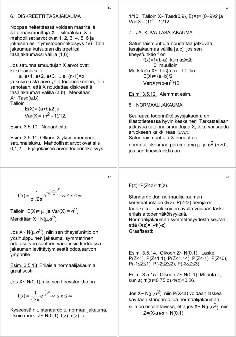 ..,a+(n-1)=b ja kukin n:stš arvo yhtš todennškšinen, niin sanotaan, ettš X noudattaa diskreettiš tasajakaumaa všlillš (a,b). MerkitŠŠn X~ÊTasd(a,b). TŠllšin E(X)= (a+b)/2 ja Var(X)= (n 2-1)/12. Esim.