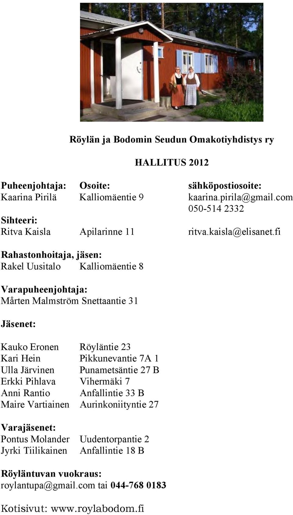 fi Rahastonhoitaja, jäsen: Rakel Uusitalo Kalliomäentie 8 Varapuheenjohtaja: Mårten Malmström Snettaantie 31 Jäsenet: Kauko Eronen Röyläntie 23 Kari Hein Pikkunevantie 7A 1