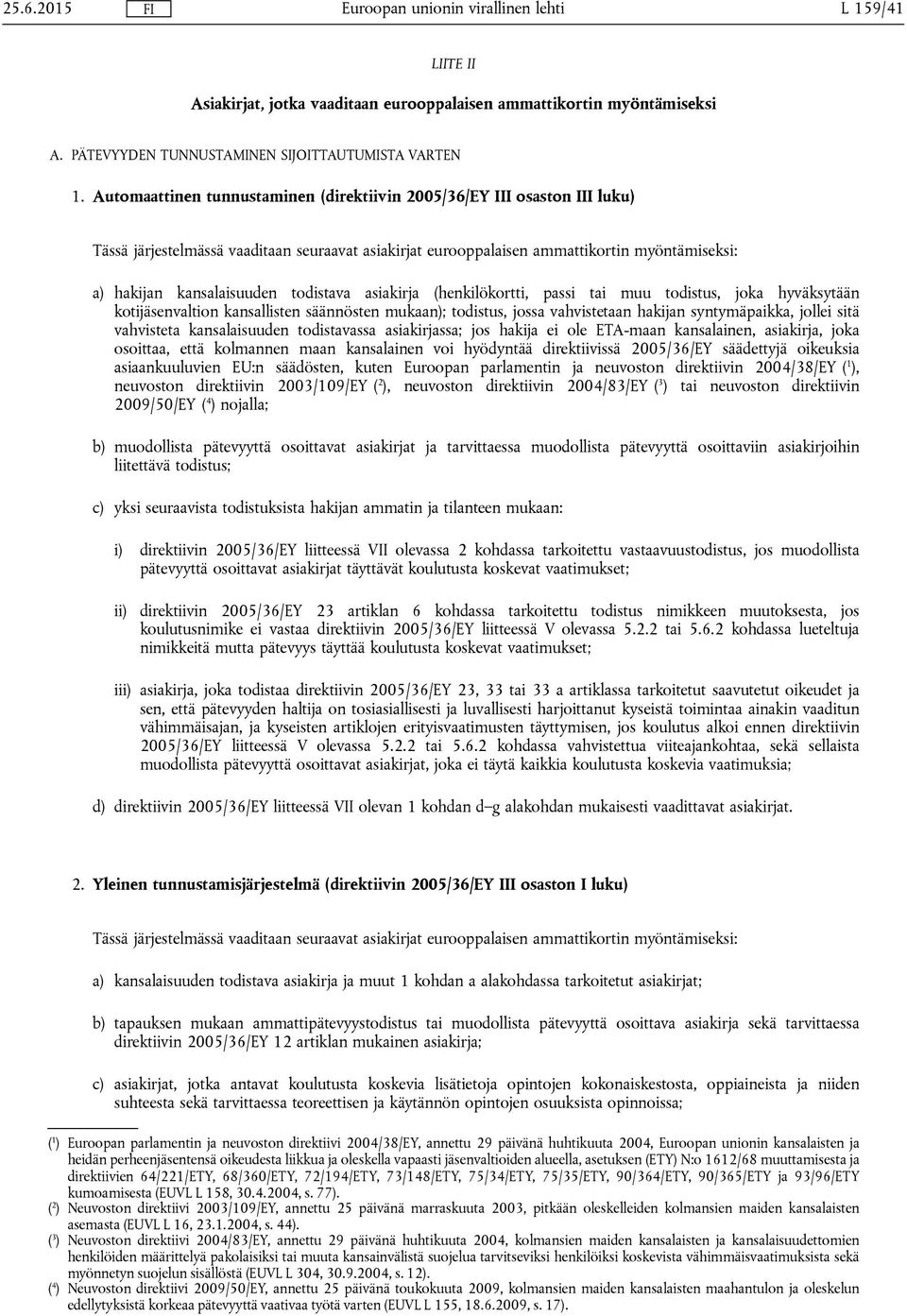 todistava asiakirja (henkilökortti, passi tai muu todistus, joka hyväksytään kotijäsenvaltion kansallisten säännösten mukaan); todistus, jossa vahvistetaan hakijan syntymäpaikka, jollei sitä