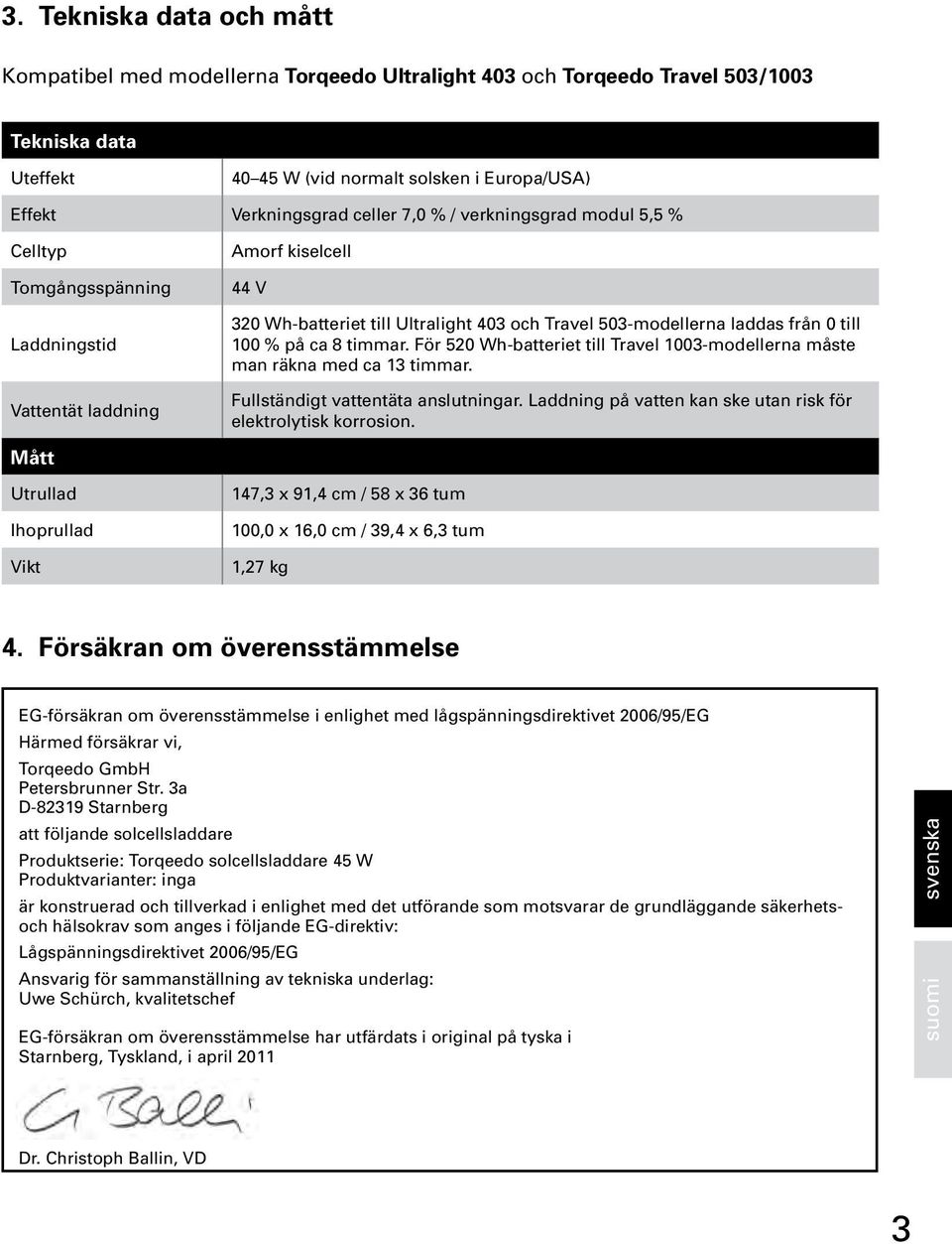 503-modellerna laddas från 0 till 100 % på ca 8 timmar. För 520 Wh-batteriet till Travel 1003-modellerna måste man räkna med ca 13 timmar. Fullständigt vattentäta anslutningar.