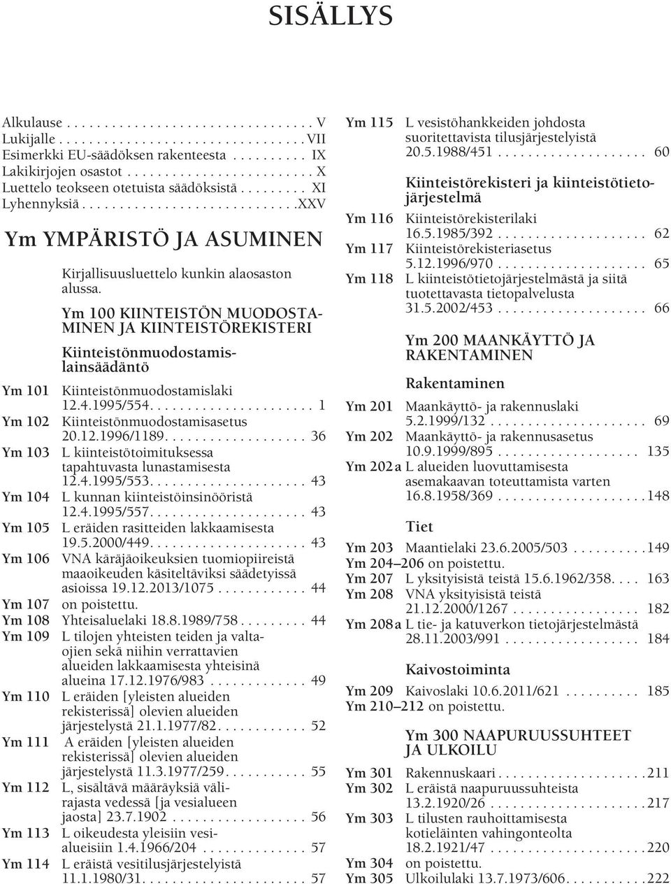 Ym 100 KIINTEISTÖN MUODOSTA- MINEN JA KIINTEISTÖREKISTERI Kiinteistönmuodostamislainsäädäntö Ym 101 Kiinteistönmuodostamislaki 12.4.1995/554...................... 1 Ym 102 Kiinteistönmuodostamisasetus 20.