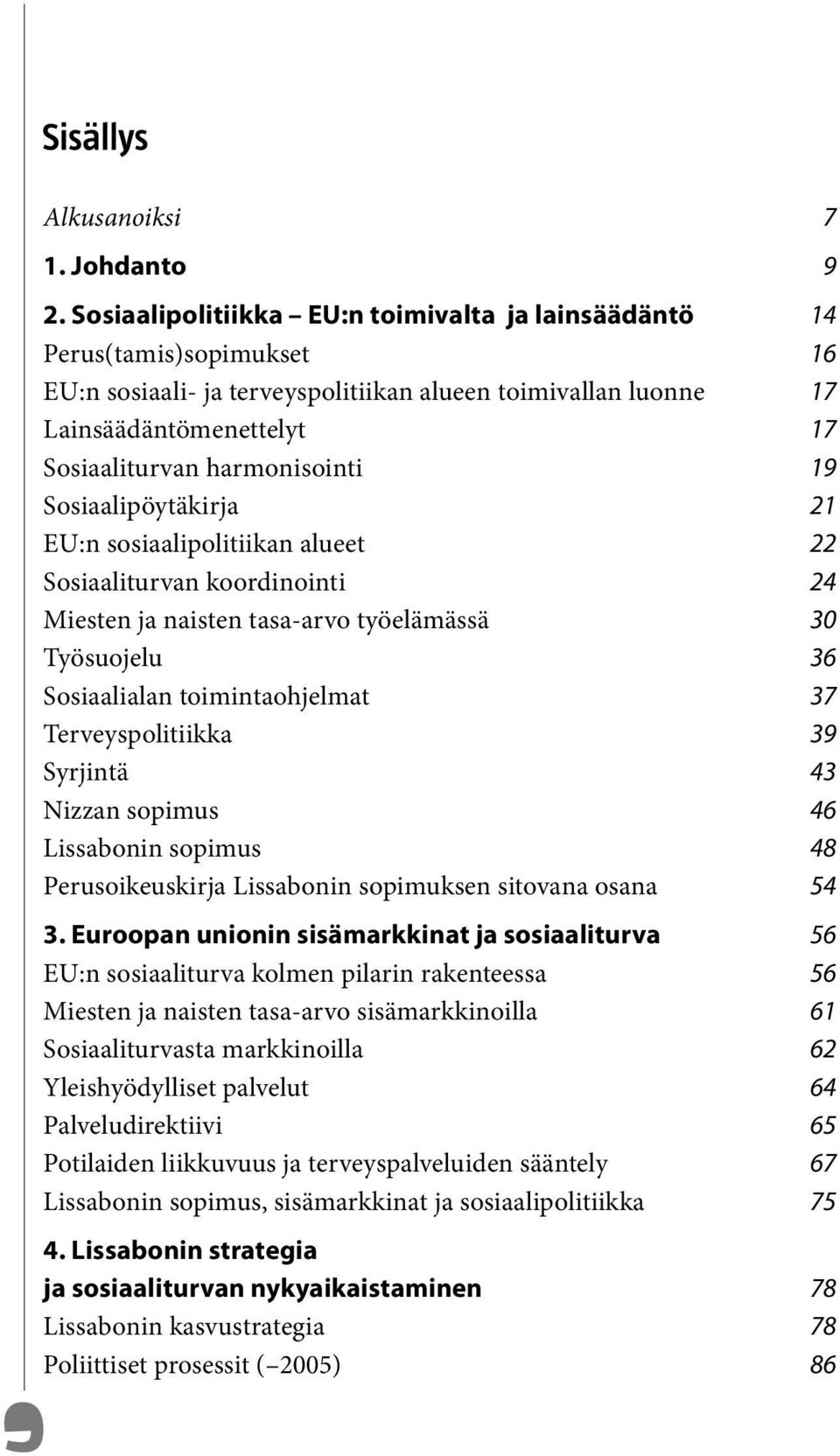 19 Sosiaalipöytäkirja 21 EU:n sosiaalipolitiikan alueet 22 Sosiaaliturvan koordinointi 24 Miesten ja naisten tasa-arvo työelämässä 30 Työsuojelu 36 Sosiaalialan toimintaohjelmat 37 Terveyspolitiikka