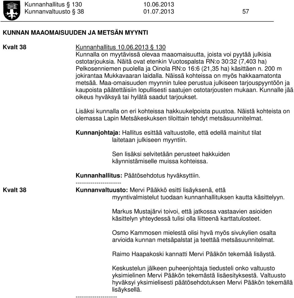 Näissä kohteissa on myös hakkaamatonta metsää. Maa-omaisuuden myynnin tulee perustua julkiseen tarjouspyyntöön ja kaupoista päätettäisiin lopullisesti saatujen ostotarjousten mukaan.