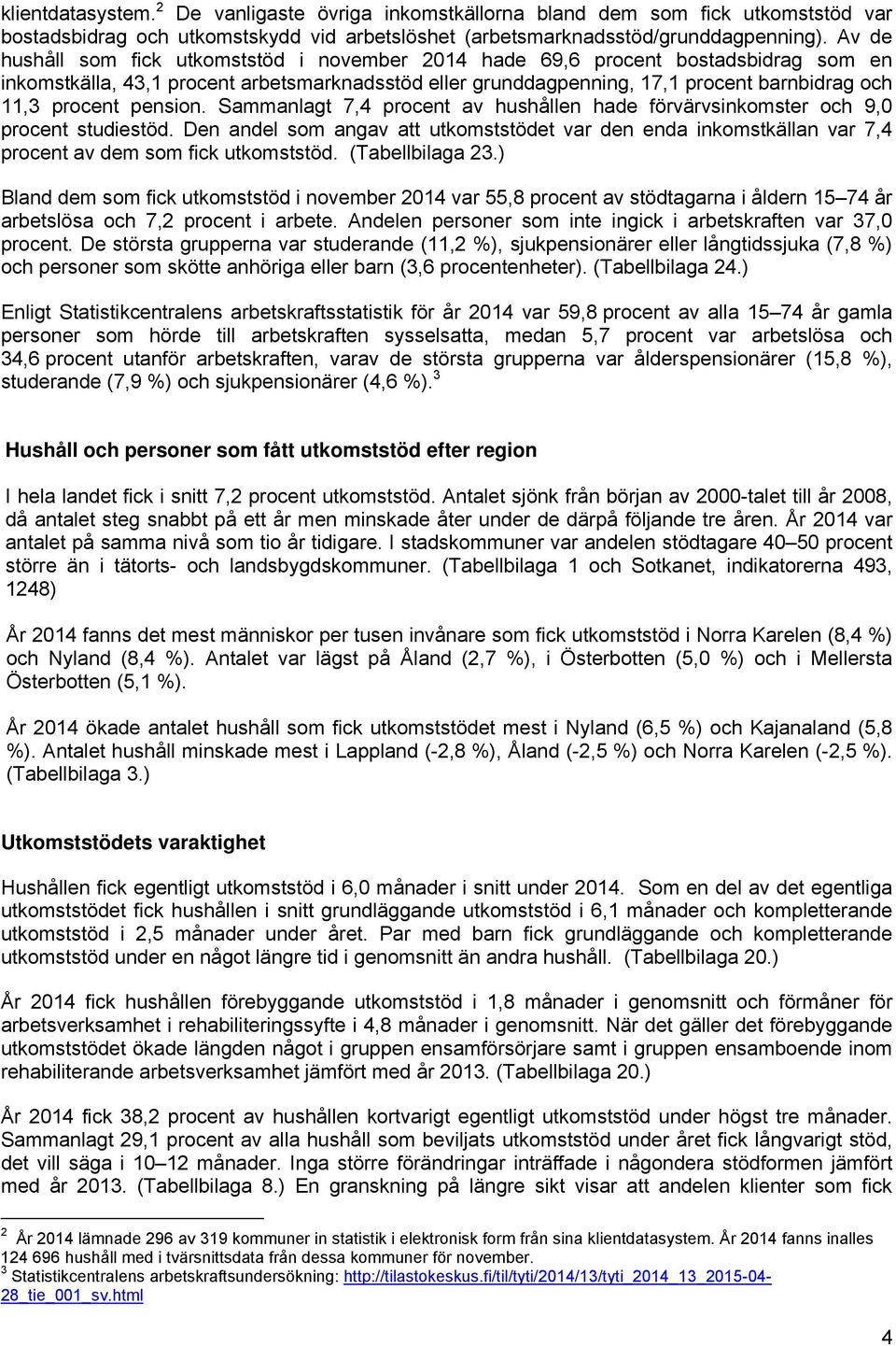 pension. Sammanlagt 7,4 procent av hushållen hade förvärvsinkomster och 9,0 procent studiestöd.