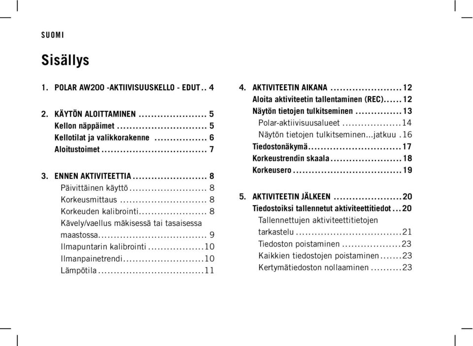 AKTIVITEETIN AIKANA... 12 Aloita aktiviteetin tallentaminen (REC)... 12 Näytön tietojen tulkitseminen... 13 Polar-aktiivisuusalueet...14 Näytön tietojen tulkitseminen...jatkuu.16 Tiedostonäkymä.