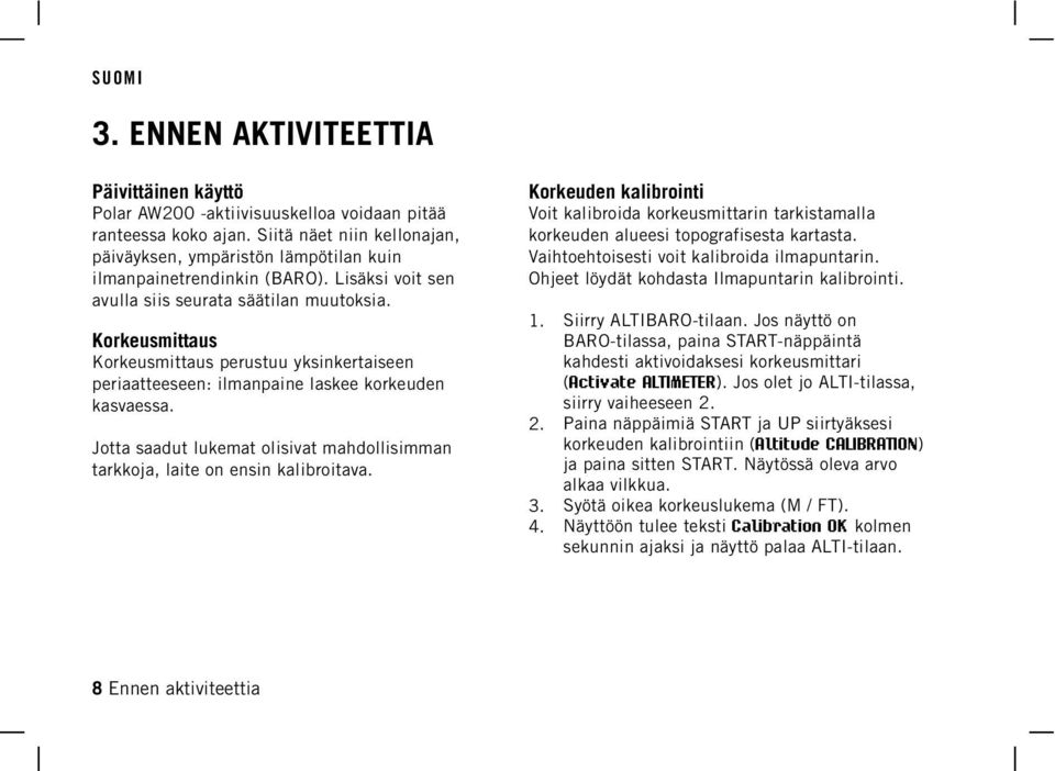 Voit kalibroida korkeusmittarin tarkistamalla korkeuden alueesi topografisesta kartasta. Vaihtoehtoisesti voit kalibroida ilmapuntarin. Ohjeet löydät kohdasta Ilmapuntarin kalibrointi. 1.