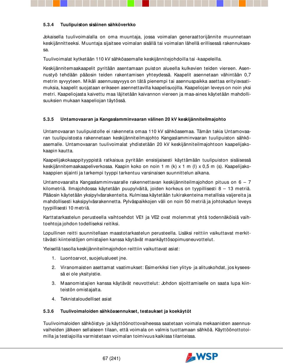 Keskijännitemaakaapelit pyritään asentamaan puiston alueella kulkevien teiden viereen. Asennustyö tehdään pääosin teiden rakentamisen yhteydessä. Kaapelit asennetaan vähintään 0,7 metrin syvyyteen.