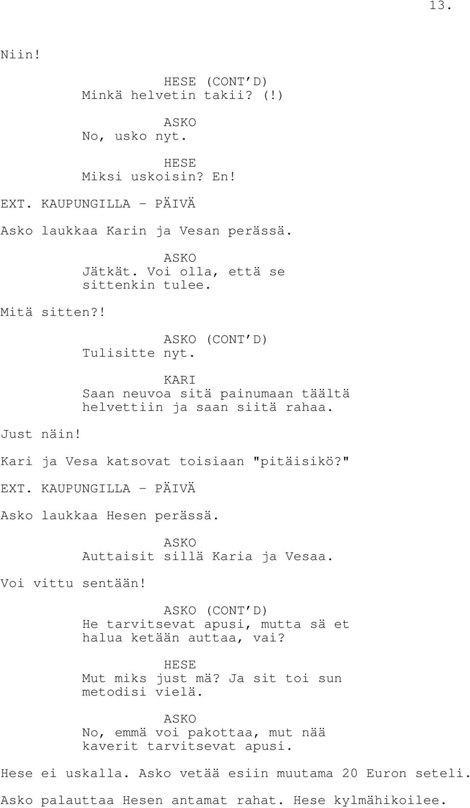 KAUPUNGILLA - PÄIVÄ Asko laukkaa Hesen perässä. Voi vittu sentään! Auttaisit sillä Karia ja Vesaa. (CONT D) He tarvitsevat apusi, mutta sä et halua ketään auttaa, vai? Mut miks just mä?