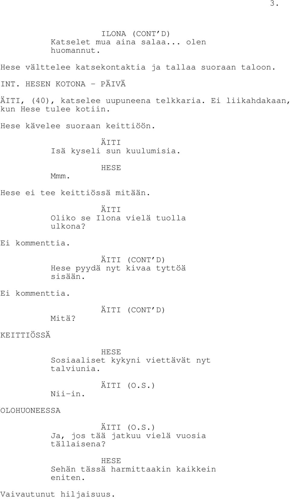 Hese ei tee keittiössä mitään. Ei kommenttia. Ei kommenttia. ÄITI Oliko se Ilona vielä tuolla ulkona? ÄITI (CONT D) Hese pyydä nyt kivaa tyttöä sisään. Mitä?