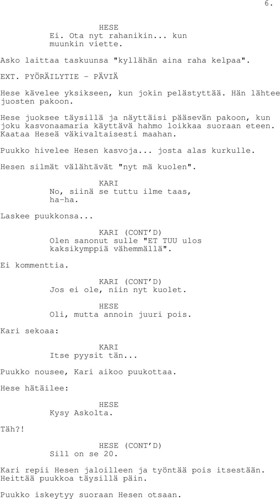 Hesen silmät välähtävät "nyt mä kuolen". Laskee puukkonsa... Ei kommenttia. Kari sekoaa: No, siinä se tuttu ilme taas, ha-ha. (CONT D) Olen sanonut sulle "ET TUU ulos kaksikymppiä vähemmällä".