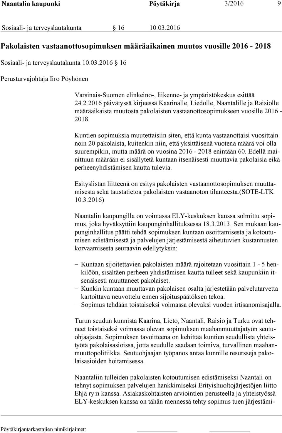 Kuntien sopimuksia muutettaisiin siten, että kunta vastaanottaisi vuo sit tain noin 20 pakolaista, kuitenkin niin, että yksittäisenä vuotena määrä voi olla suu rem pi kin, mutta määrä on vuosina