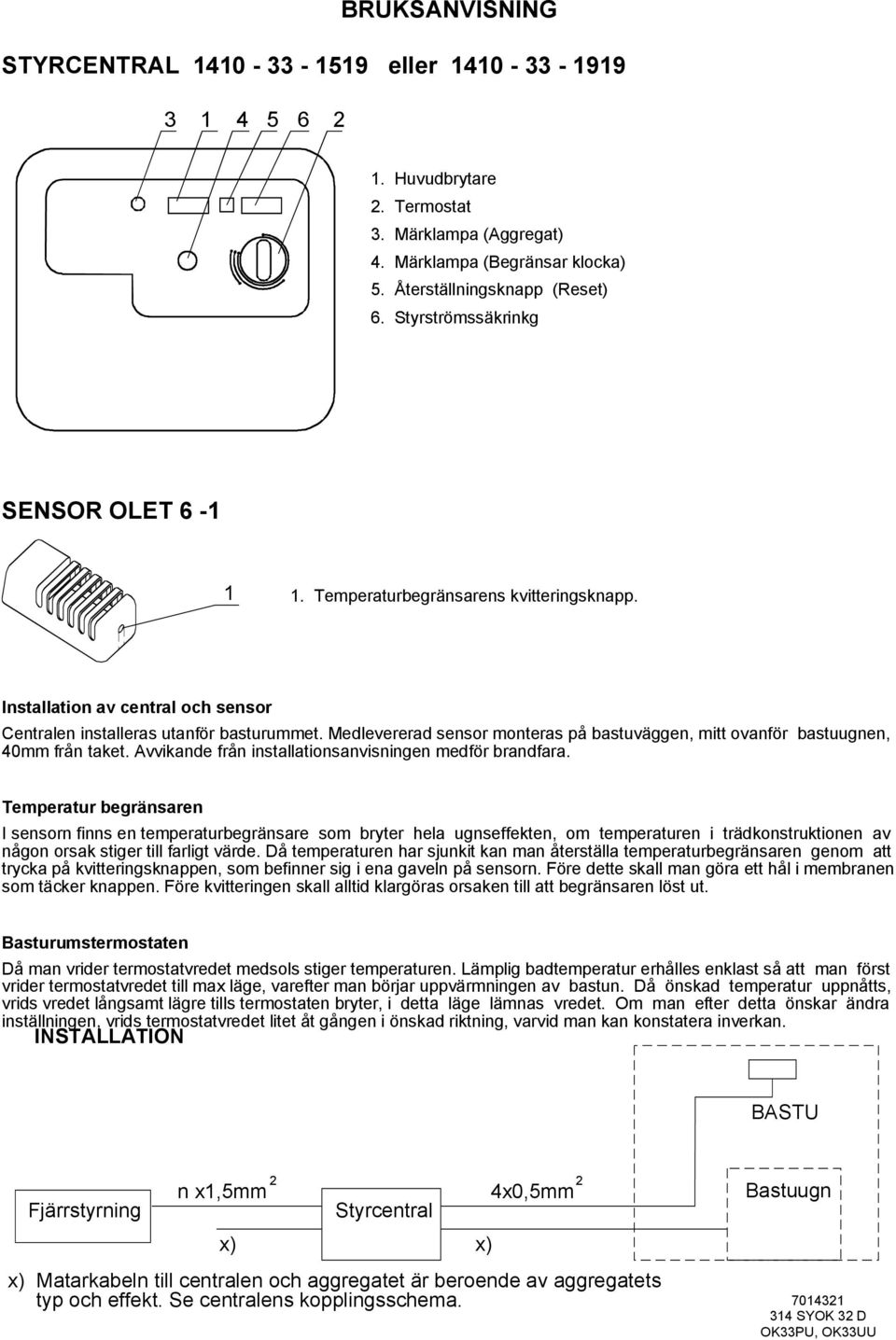 Medlevererad sensor monteras på bastuväggen, mitt ovanför bastuugnen, 40mm från taket. Avvikande från installationsanvisningen medför brandfara.