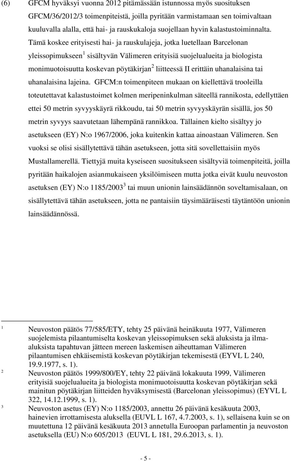 Tämä koskee erityisesti hai- ja rauskulajeja, jotka luetellaan Barcelonan yleissopimukseen 1 sisältyvän Välimeren erityisiä suojelualueita ja biologista monimuotoisuutta koskevan pöytäkirjan 2