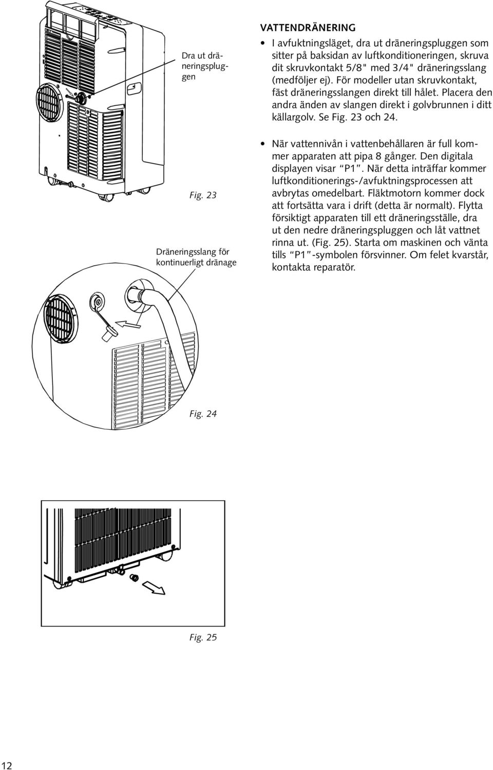 dräneringsslang (medföljer ej). För modeller utan skruvkontakt, fäst dräneringsslangen direkt till hålet. Placera den andra änden av slangen direkt i golvbrunnen i ditt källargolv. Se Fig. 23 och 24.