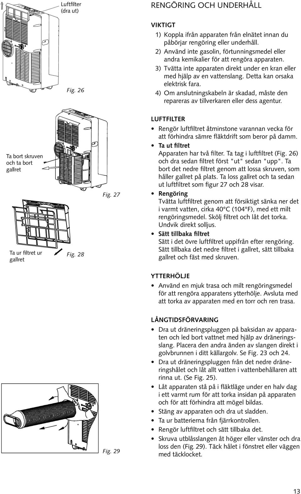 Detta kan orsaka elektrisk fara. 4) Om anslutningskabeln är skadad, måste den repareras av tillverkaren eller dess agentur. Ta bort skruven och ta bort gallret Ta ur filtret ur gallret Fig. 28 Fig.