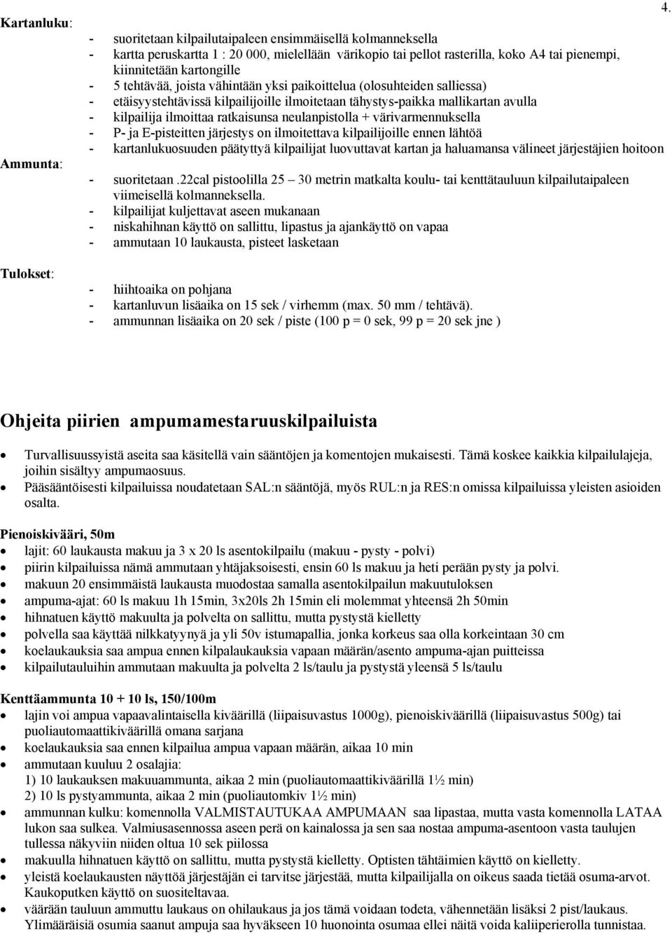 ilmoittaa ratkaisunsa neulanpistolla + värivarmennuksella - P- ja E-pisteitten järjestys on ilmoitettava kilpailijoille ennen lähtöä - kartanlukuosuuden päätyttyä kilpailijat luovuttavat kartan ja