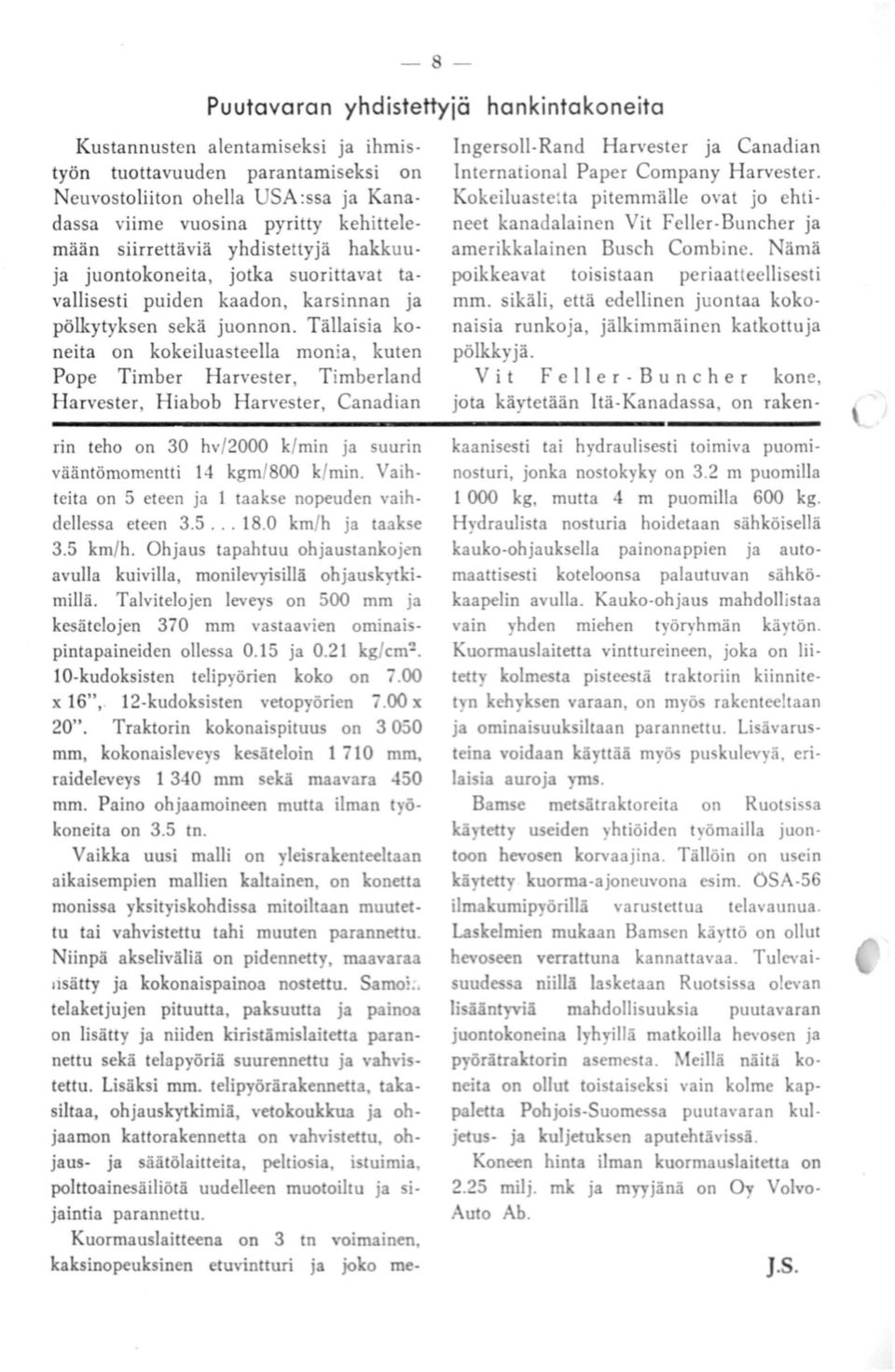 Tällaisia koneita on kokeiluasteella monia, kuten Pope Timber Harvester, Timberland H arvester, Hiabob Harvester, Canadian rin teho on 30 hv/2000 k/min ja suurin vääntömomentti 14 kgm/800 k/min.