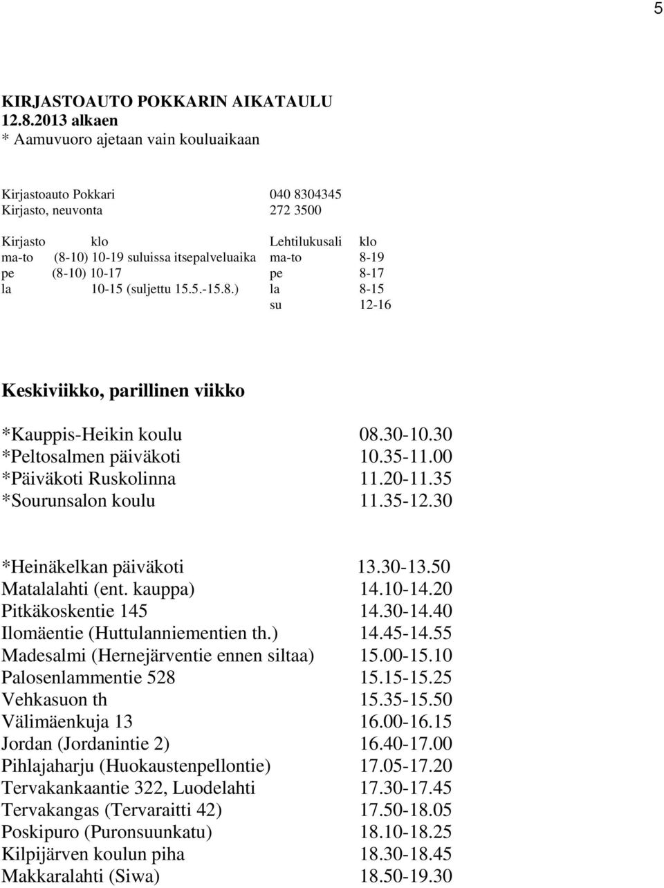 55 Madesalmi (Hernejärventie ennen siltaa) 15.00-15.10 Palosenlammentie 528 15.15-15.25 Vehkasuon th 15.35-15.50 Välimäenkuja 13 16.00-16.15 Jordan (Jordanintie 2) 16.40-17.