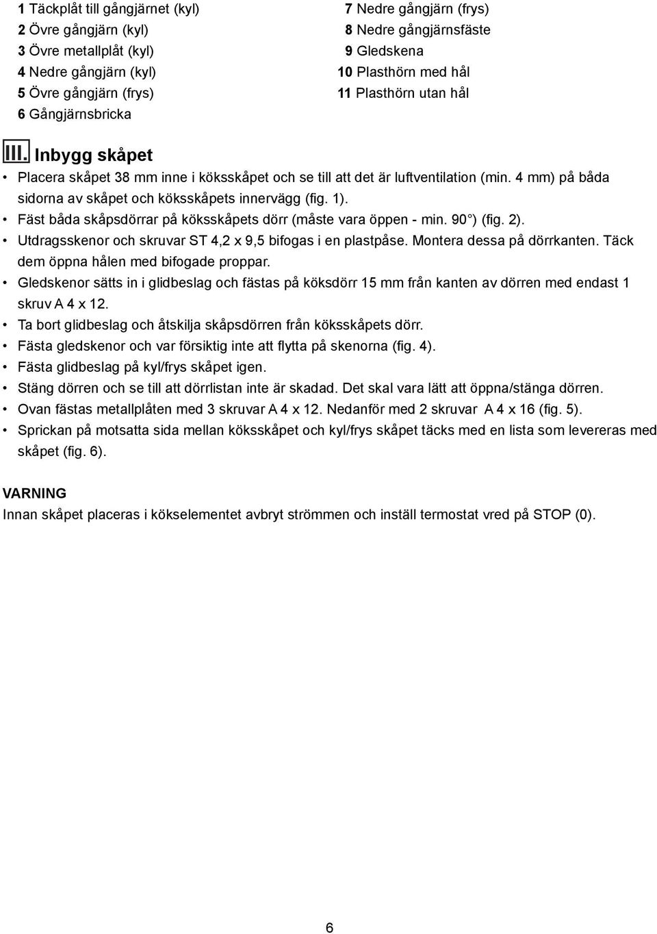 4 mm) på båda sidorna av skåpet och köksskåpets innervägg (fi g. 1). Fäst båda skåpsdörrar på köksskåpets dörr (måste vara öppen - min. 90 ) (fi g. 2).