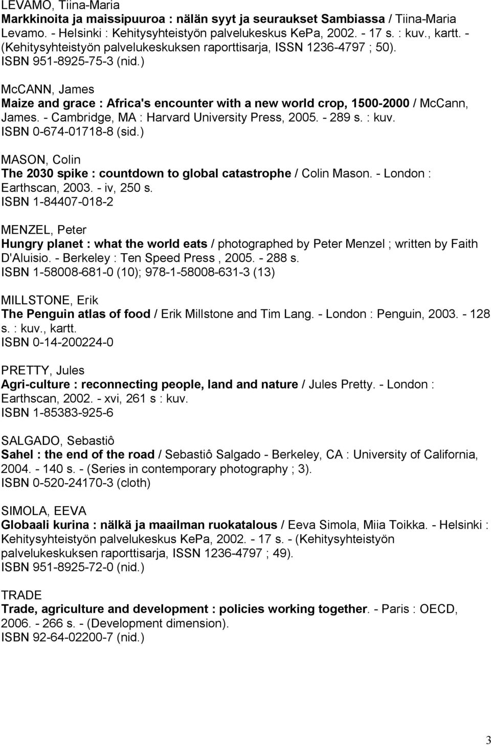 Cambridge, MA : Harvard University Press, 2005. 289 s. : kuv. ISBN 0 674 01718 8 (sid.) MASON, Colin The 2030 spike : countdown to global catastrophe / Colin Mason. London : Earthscan, 2003.