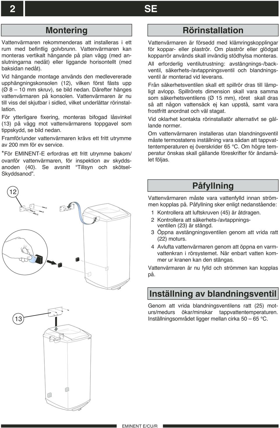 Vid hängande montage används den medlevererade upphängningskonsolen (12), vilken först fästs upp (Ø 8 10 mm skruv), se bild nedan. Därefter hänges vattenvärmaren på konsolen.