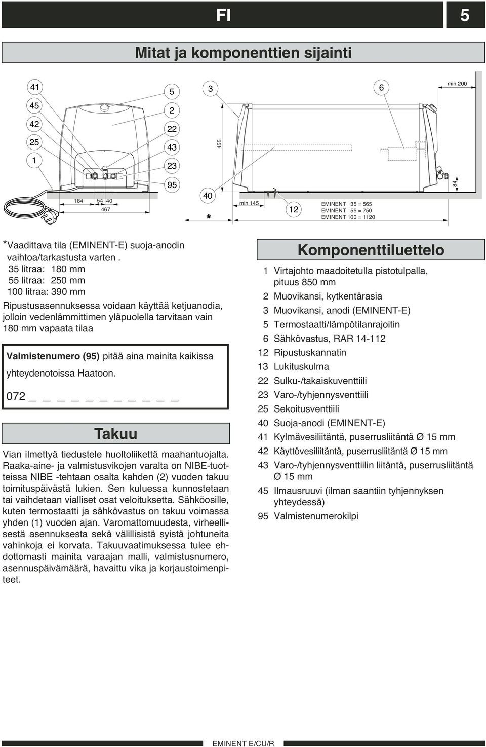 35 litraa: 180 mm 55 litraa: 250 mm 100 litraa: 390 mm Ripustusasennuksessa voidaan käyttää ketjuanodia, jolloin vedenlämmittimen yläpuolella tarvitaan vain 180 mm vapaata tilaa Valmistenumero (95)