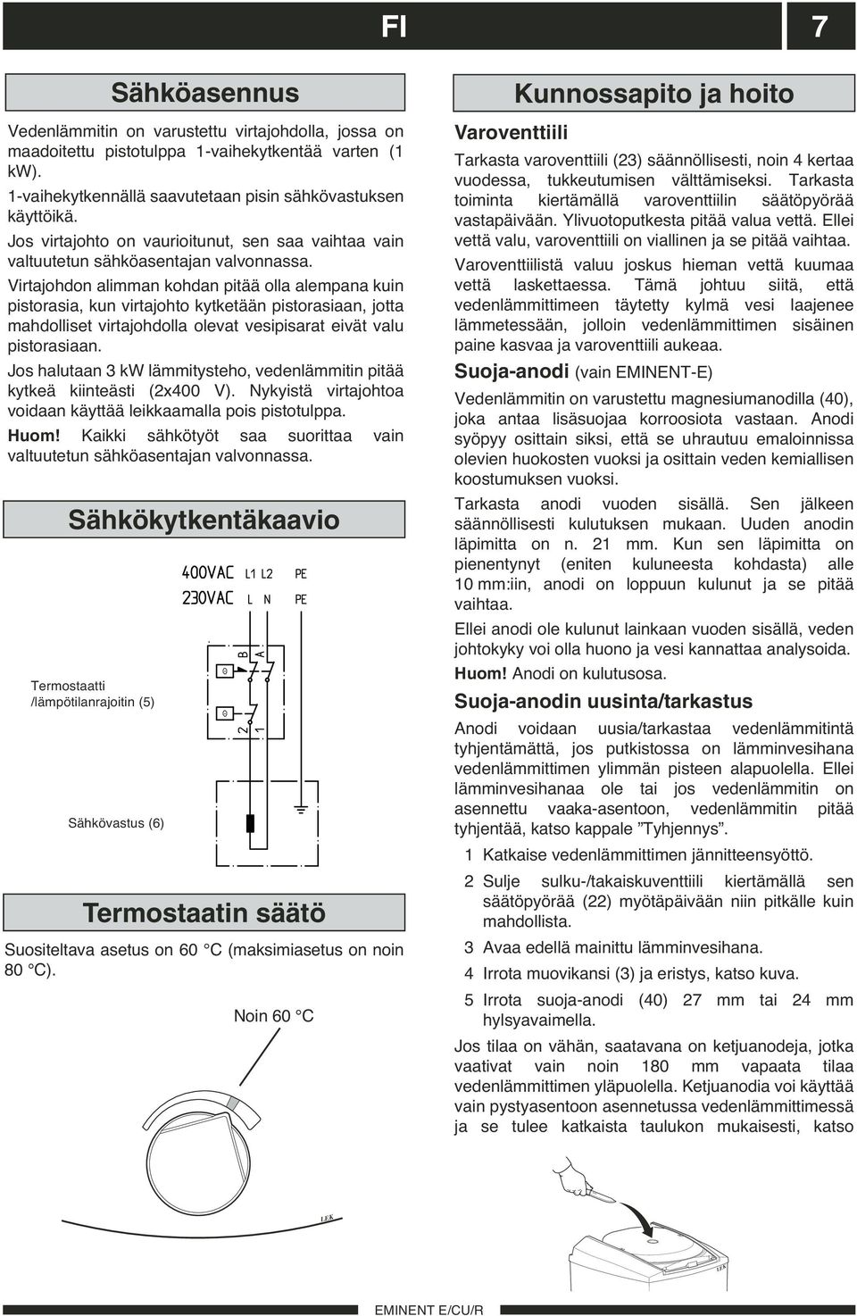 Virtajohdon alimman kohdan pitää olla alempana kuin pistorasia, kun virtajohto kytketään pistorasiaan, jotta mahdolliset virtajohdolla olevat vesipisarat eivät valu pistorasiaan.