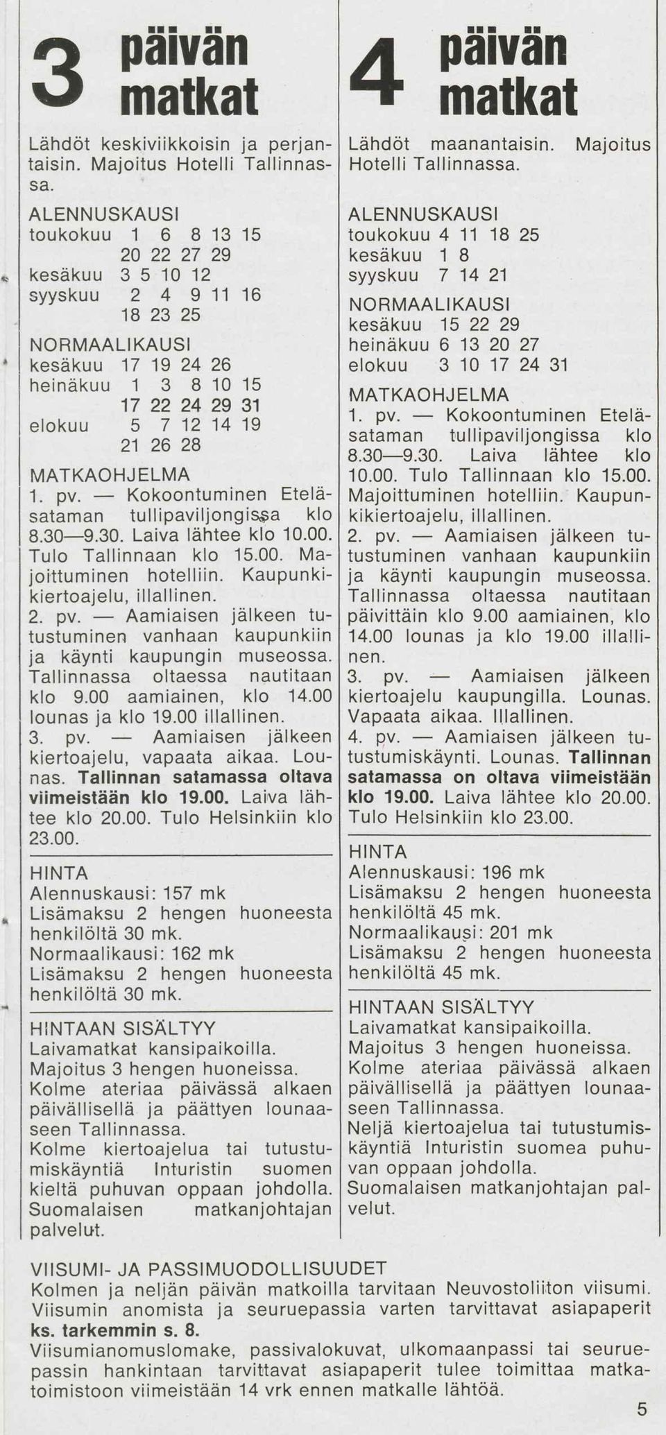 MATKAOHJELMA 1. pv. Kokoontuminen Eteläsataman tullipaviljongissa klo 8.30 9.30. Laiva lähtee klo 10.00. Tulo Tallinnaan klo 15.00. Majoittuminen hotelliin. Kaupunkikiertoajelu, iiialiinen. 2. pv. Aamiaisen jälkeen tutustuminen vanhaan kaupunkiin ja käynti kaupungin museossa.