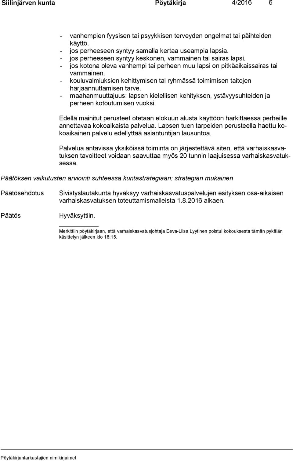 - kouluvalmiuksien kehittymisen tai ryhmässä toimimisen taitojen harjaannuttamisen tarve. - maahanmuuttajuus: lapsen kielellisen kehityksen, ystävyysuhteiden ja perheen kotoutumisen vuoksi.