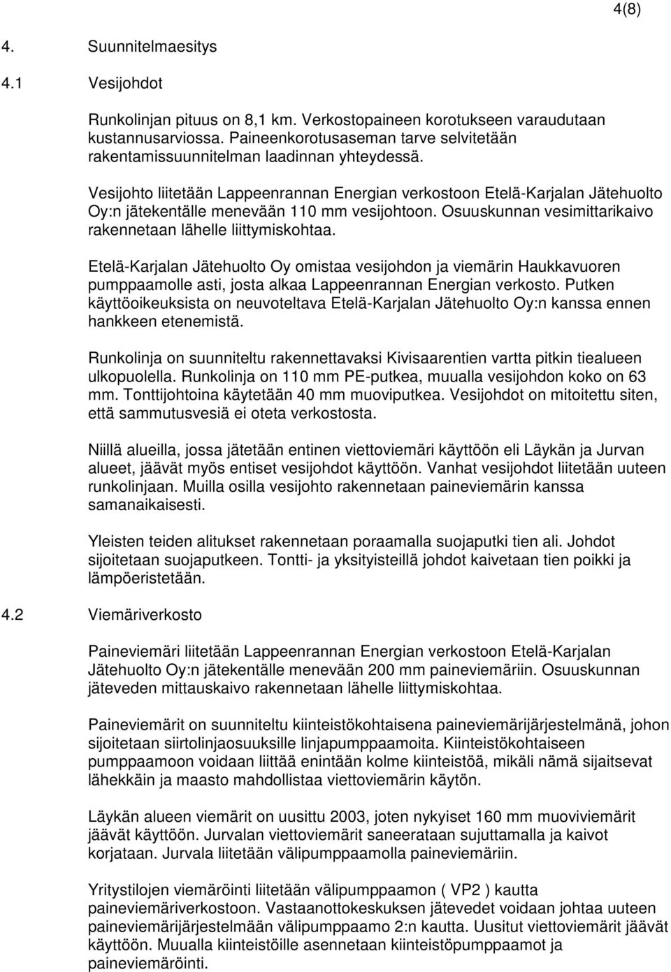 Vesijohto liitetään Lappeenrannan Energian verkostoon Etelä-Karjalan Jätehuolto Oy:n jätekentälle menevään 110 mm vesijohtoon. Osuuskunnan vesimittarikaivo rakennetaan lähelle liittymiskohtaa.