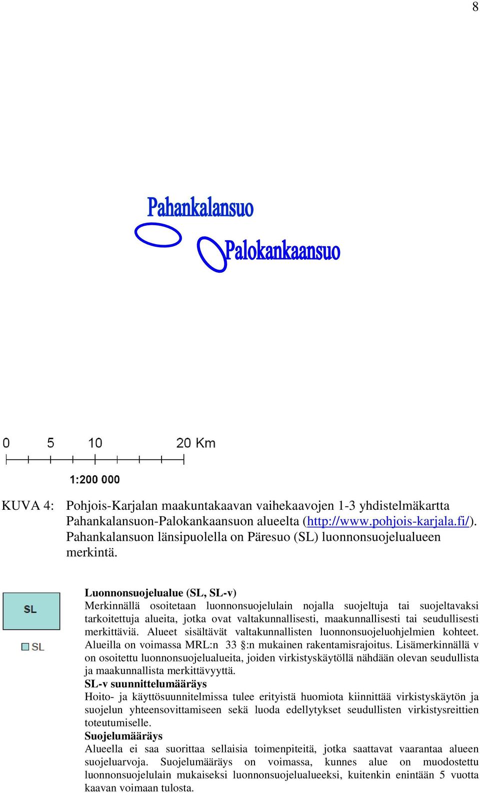 Luonnonsuojelualue (SL, SL-v) Merkinnällä osoitetaan luonnonsuojelulain nojalla suojeltuja tai suojeltavaksi tarkoitettuja alueita, jotka ovat valtakunnallisesti, maakunnallisesti tai seudullisesti