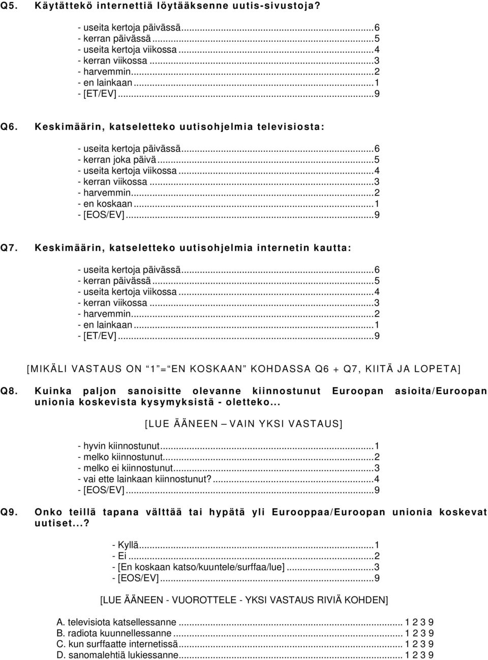 ..2 - en koskaan...1 Q7. Keskimäärin, katseletteko uutisohjelmia internetin kautta: - useita kertoja päivässä...6 - kerran päivässä...5 - useita kertoja viikossa...4 - kerran viikossa...3 - harvemmin.