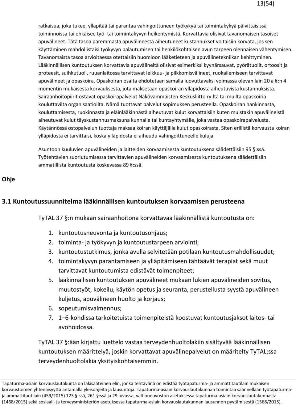 Tätä tasoa paremmasta apuvälineestä aiheutuneet kustannukset voitaisiin korvata, jos sen käyttäminen mahdollistaisi työkyvyn palautumisen tai henkilökohtaisen avun tarpeen olennaisen vähentymisen.