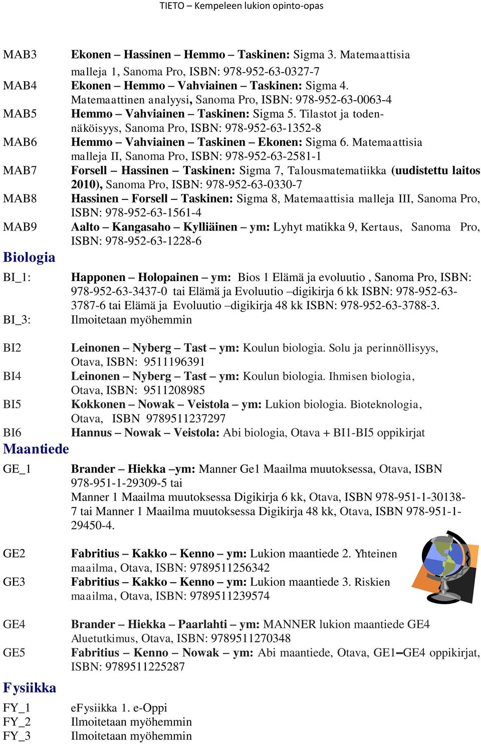 Tilastot ja todennäköisyys, Sanoma Pro, ISBN: 978-952-63-1352-8 MAB6 Hemmo Vahviainen Taskinen Ekonen: Sigma 6.