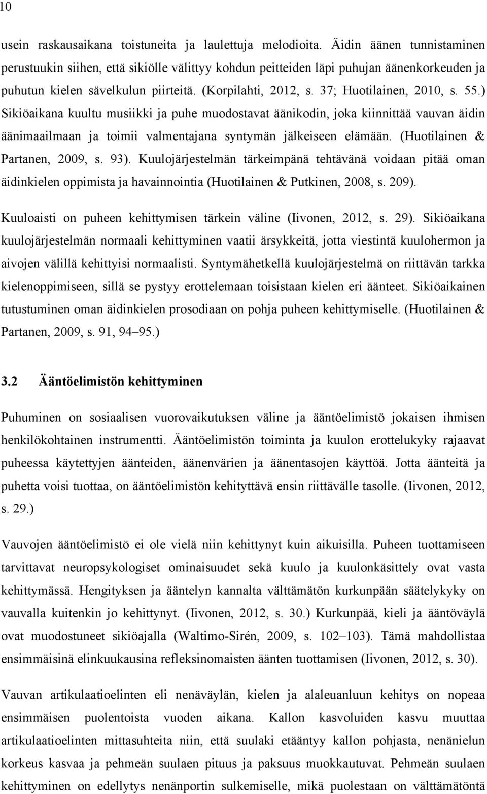 37; Huotilainen, 2010, s. 55.) Sikiöaikana kuultu musiikki ja puhe muodostavat äänikodin, joka kiinnittää vauvan äidin äänimaailmaan ja toimii valmentajana syntymän jälkeiseen elämään.