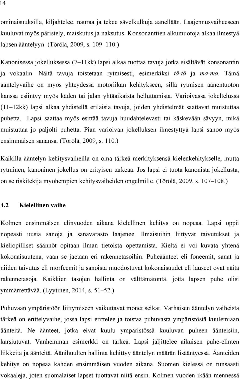 Tämä ääntelyvaihe on myös yhteydessä motoriikan kehitykseen, sillä rytmisen äänentuoton kanssa esiintyy myös käden tai jalan yhtäaikaista heiluttamista.