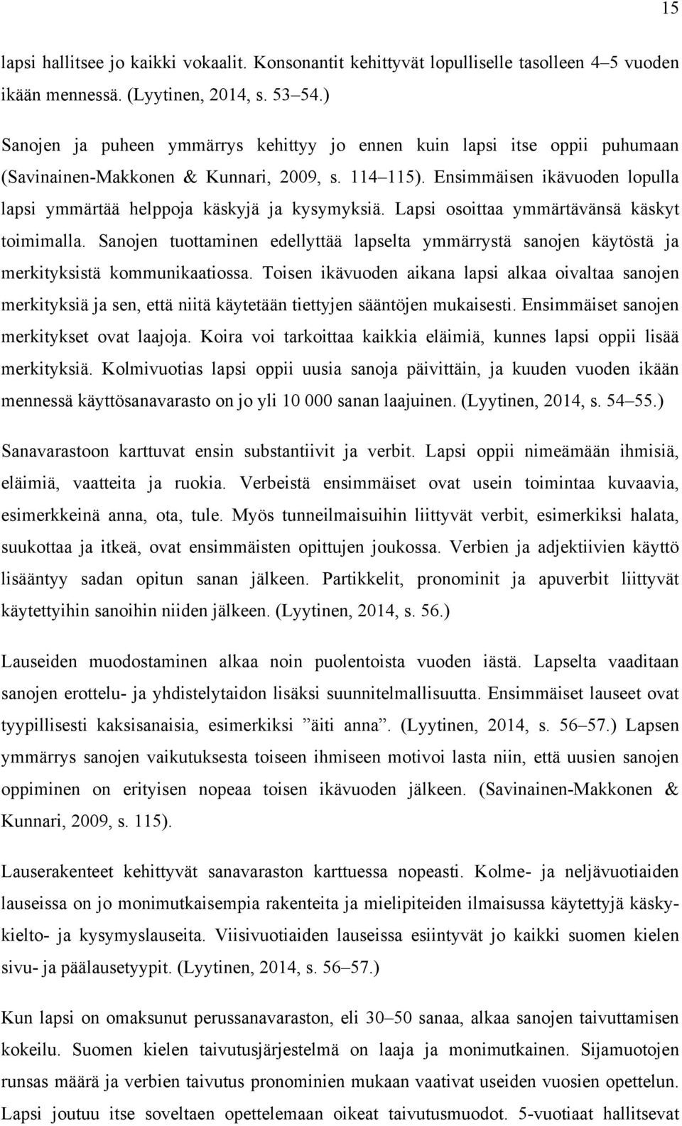 Ensimmäisen ikävuoden lopulla lapsi ymmärtää helppoja käskyjä ja kysymyksiä. Lapsi osoittaa ymmärtävänsä käskyt toimimalla.