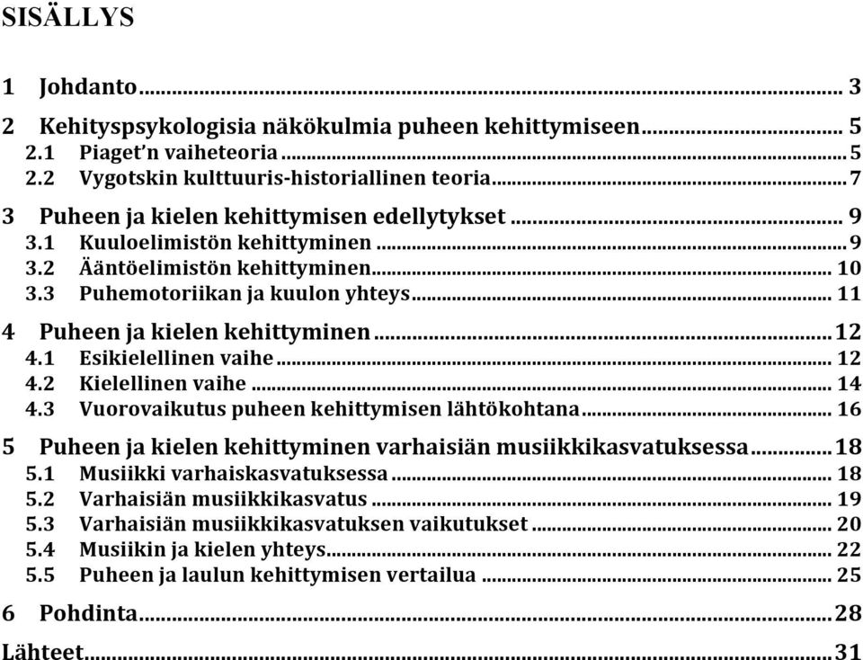 .. 11 4 Puheen ja kielen kehittyminen... 12 4.1 Esikielellinen vaihe... 12 4.2 Kielellinen vaihe... 14 4.3 Vuorovaikutus puheen kehittymisen lähtökohtana.