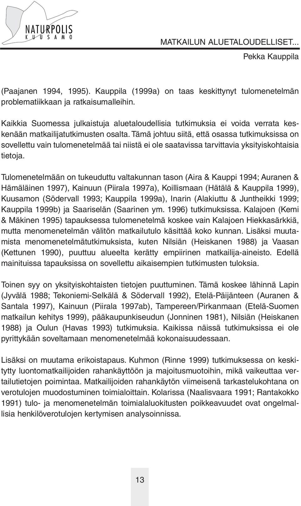 Tämä johtuu siitä, että osassa tutkimuksissa on sovellettu vain tulomenetelmää tai niistä ei ole saatavissa tarvittavia yksityiskohtaisia tietoja.