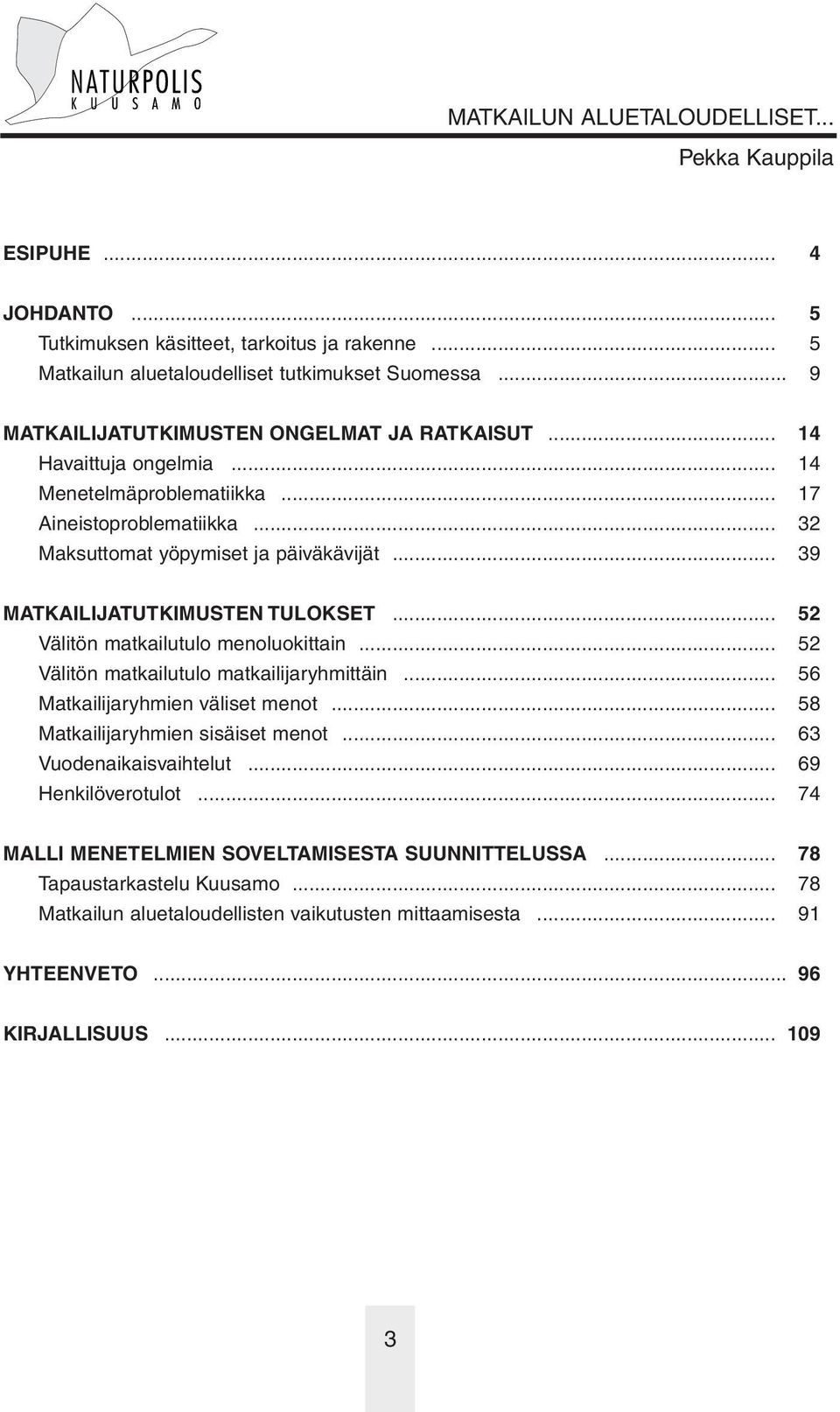 .. 52 Välitön matkailutulo menoluokittain... 52 Välitön matkailutulo matkailijaryhmittäin... 56 Matkailijaryhmien väliset menot... 58 Matkailijaryhmien sisäiset menot.