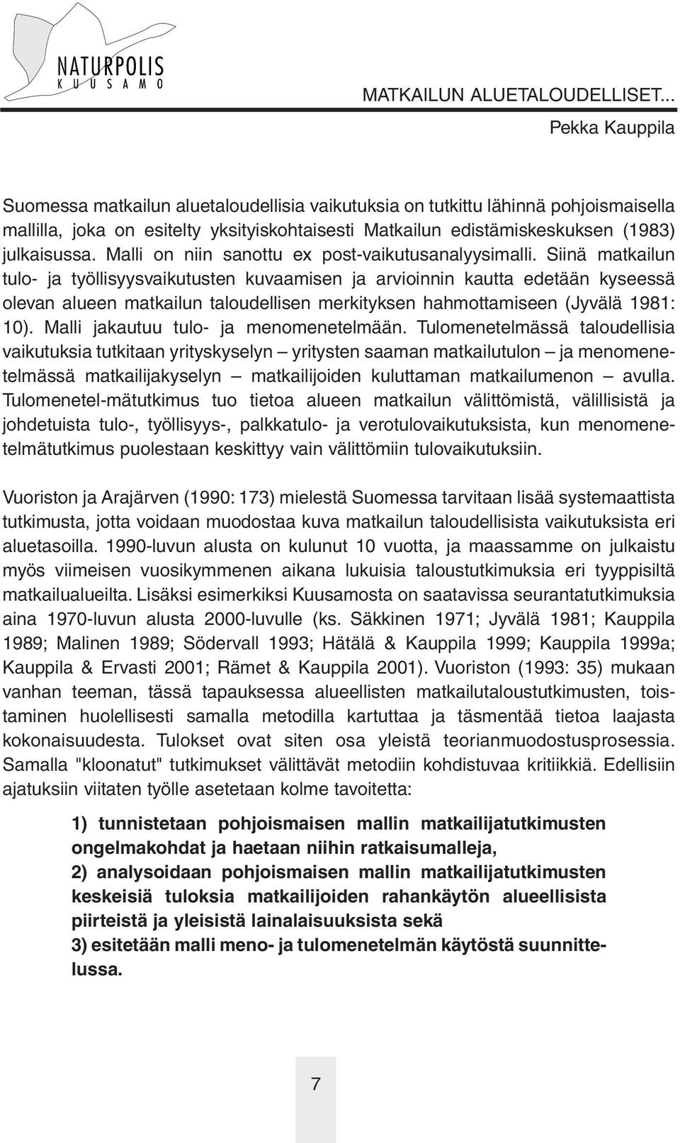 Siinä matkailun tulo- ja työllisyysvaikutusten kuvaamisen ja arvioinnin kautta edetään kyseessä olevan alueen matkailun taloudellisen merkityksen hahmottamiseen (Jyvälä 1981: 10).