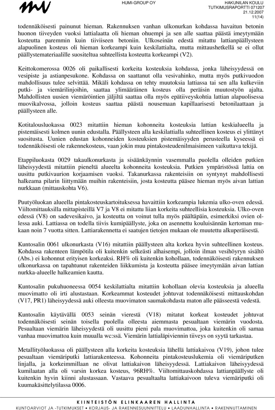 Ulkoseinän edestä mitattu lattianpäällysteen alapuolinen kosteus oli hieman korkeampi kuin keskilattialta, mutta mittaushetkellä se ei ollut päällystemateriaalille suositeltua suhteellista kosteutta